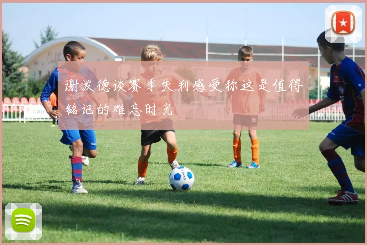谢泼德谈赛季失利感受称这是值得铭记的难忘时光