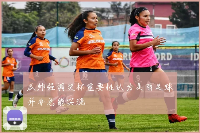 瓜帅强调奖杯重要性认为美丽足球并非总能实现