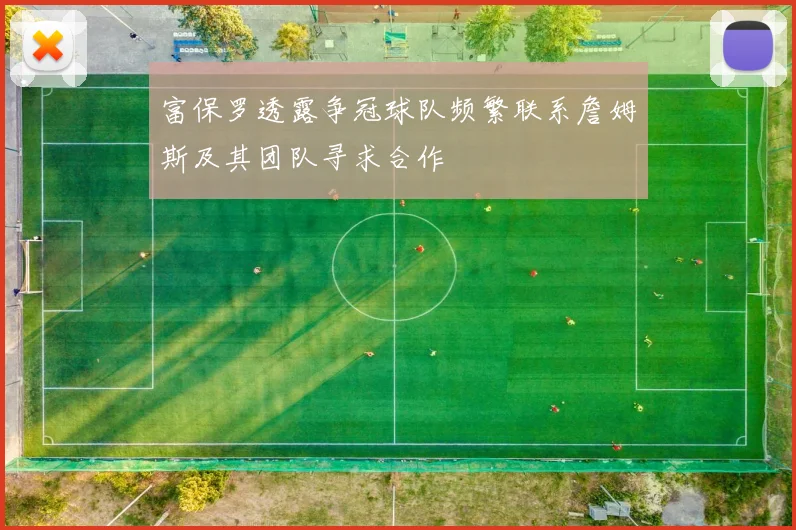 富保罗透露争冠球队频繁联系詹姆斯及其团队寻求合作