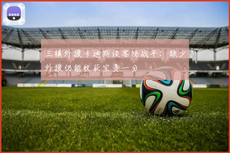 三镇外援卡迪斯谈客场战平：缺少外援仍能收获宝贵一分