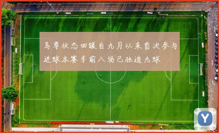 乌尊状态回暖自九月以来首次参与进球本赛季前八场已独造九球