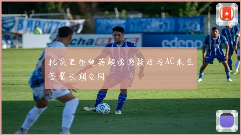 托莫里拒绝英超诱惑接近与AC米兰签署长期合同